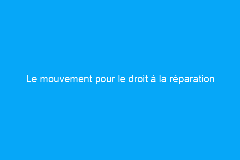 Le mouvement pour le droit à la réparation prend de l'ampleur : voici ce que tous les bricoleurs doivent savoir