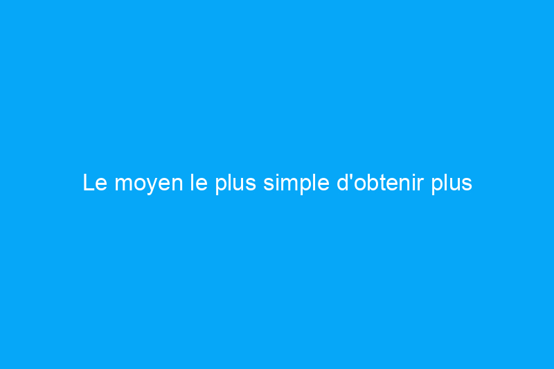 Le moyen le plus simple d'obtenir plus d'argent pour votre maison