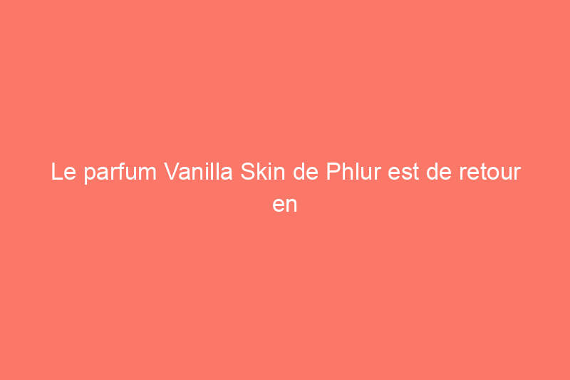 Le parfum Vanilla Skin de Phlur est de retour en stock (pour l'instant)