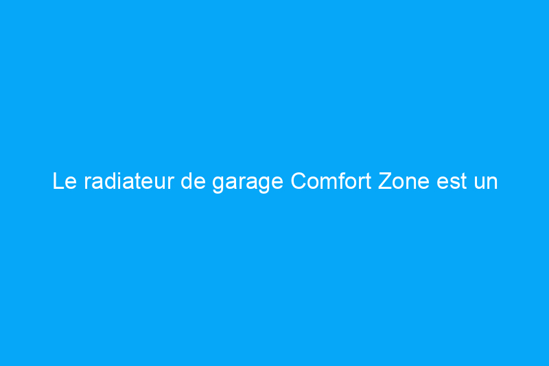 Le radiateur de garage Comfort Zone est un radiateur de qualité, mais en vaut-il la peine ?