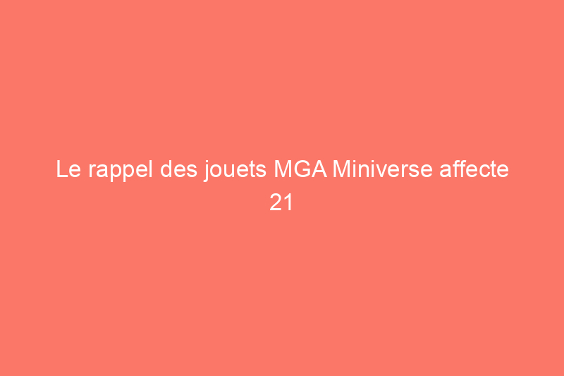 Le rappel des jouets MGA Miniverse affecte 21 millions de jouets