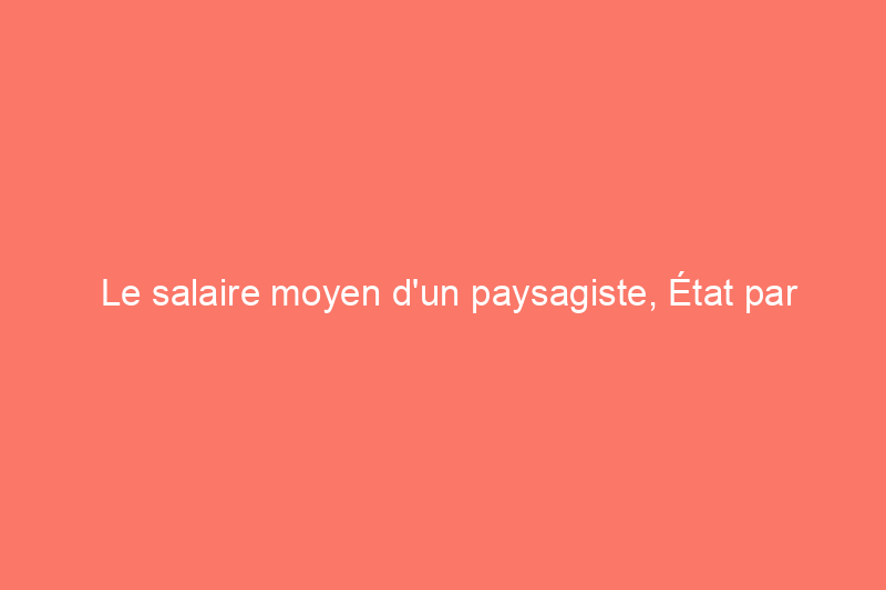 Le salaire moyen d'un paysagiste, État par État