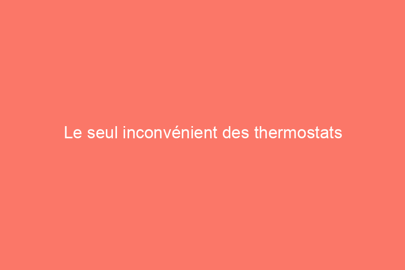 Le seul inconvénient des thermostats intelligents que même les entreprises de services publics n'ont pas vu venir