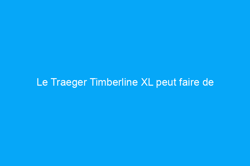 Le Traeger Timberline XL peut faire de n'importe qui un pro du barbecue