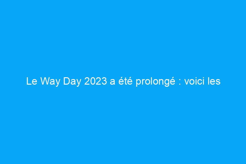 Le Way Day 2023 a été prolongé : voici les meilleures offres pour acheter votre maison