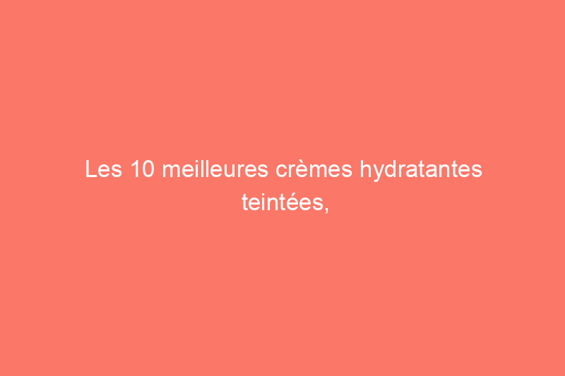 Les 10 meilleures crèmes hydratantes teintées, selon les maquilleurs