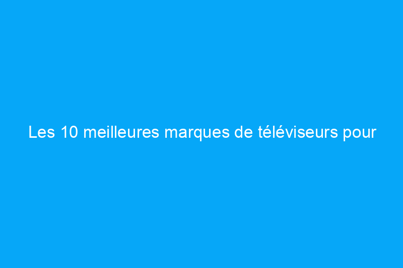 Les 10 meilleures marques de téléviseurs pour votre centre de divertissement