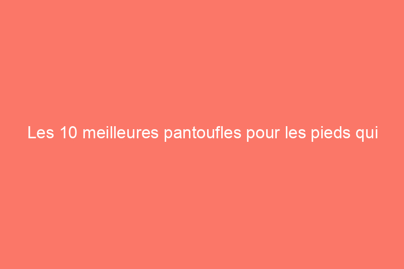 Les 10 meilleures pantoufles pour les pieds qui transpirent, selon notre éditeur