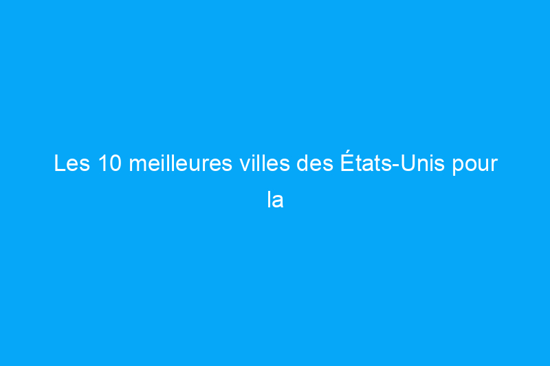 Les 10 meilleures villes des États-Unis pour la revente immobilière