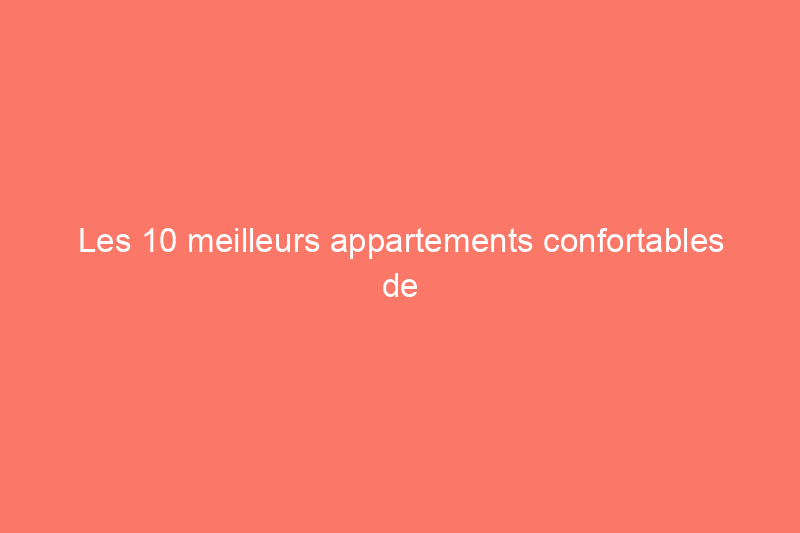 Les 10 meilleurs appartements confortables de 2024, testés et évalués