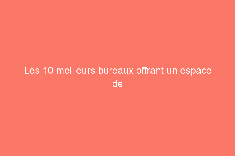 Les 10 meilleurs bureaux offrant un espace de travail confortable et élégant