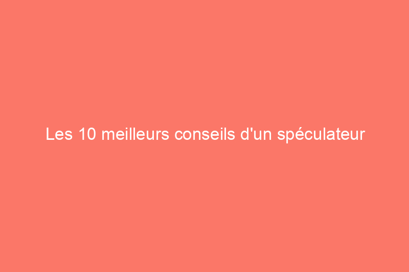 Les 10 meilleurs conseils d'un spéculateur immobilier pour augmenter la valeur de sa maison