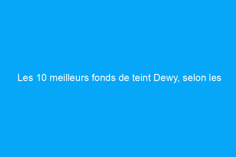 Les 10 meilleurs fonds de teint Dewy, selon les meilleurs maquilleurs