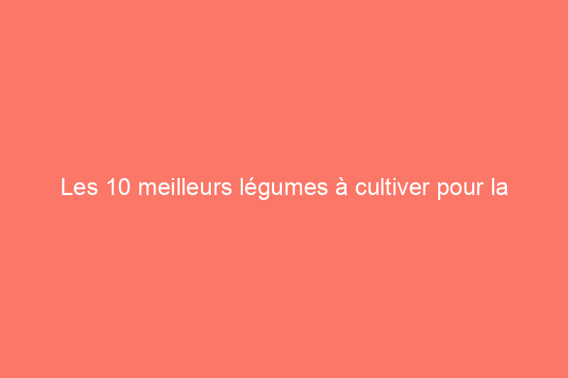 Les 10 meilleurs légumes à cultiver pour la mise en conserve au bain-marie