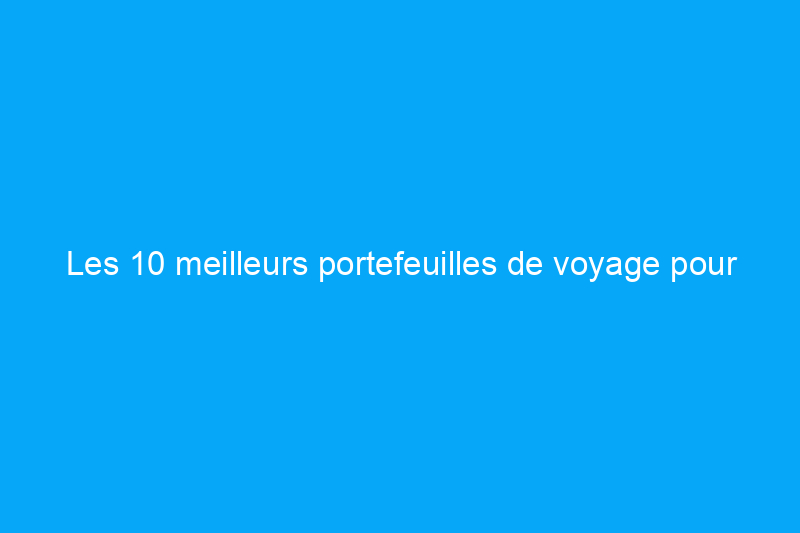 Les 10 meilleurs portefeuilles de voyage pour garder votre argent et vos accessoires en sécurité