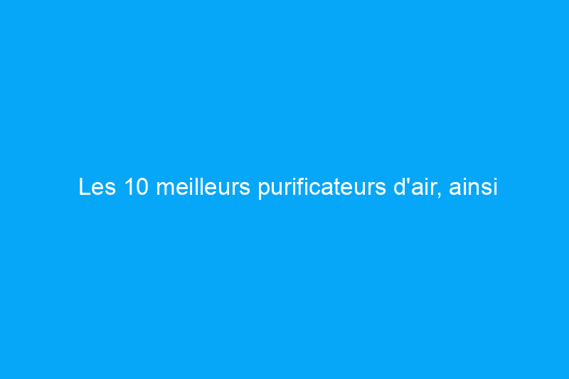 Les 10 meilleurs purificateurs d'air, ainsi que les conseils d'experts en qualité de l'air