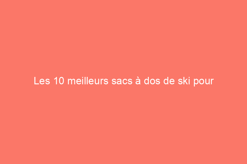 Les 10 meilleurs sacs à dos de ski pour transporter de la nourriture, des couches, du matériel et plus encore