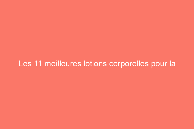 Les 11 meilleures lotions corporelles pour la peau sèche, selon les dermatologues