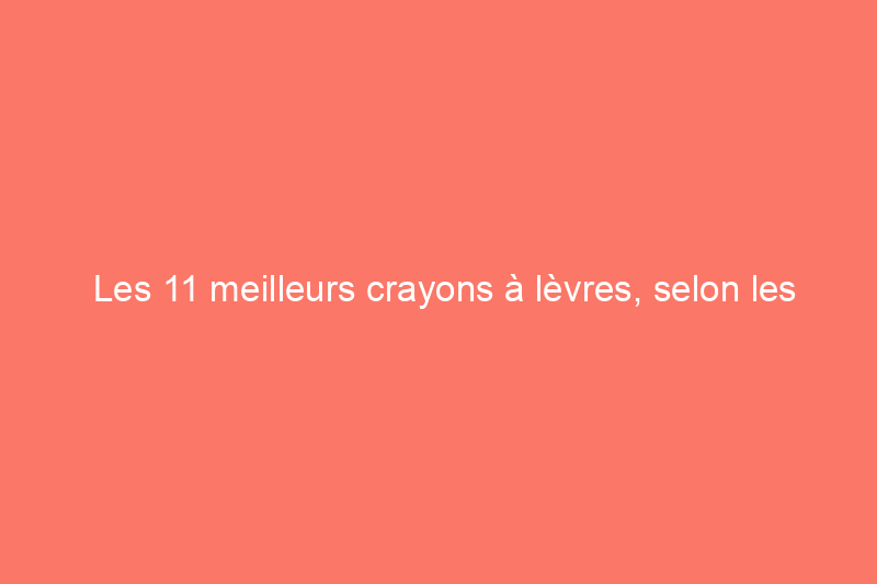 Les 11 meilleurs crayons à lèvres, selon les experts en beauté