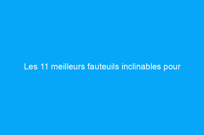 Les 11 meilleurs fauteuils inclinables pour l'esthétique, le confort et le prix abordable