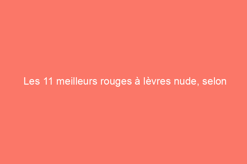 Les 11 meilleurs rouges à lèvres nude, selon les maquilleurs