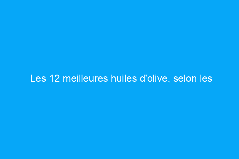 Les 12 meilleures huiles d'olive, selon les tests de goût