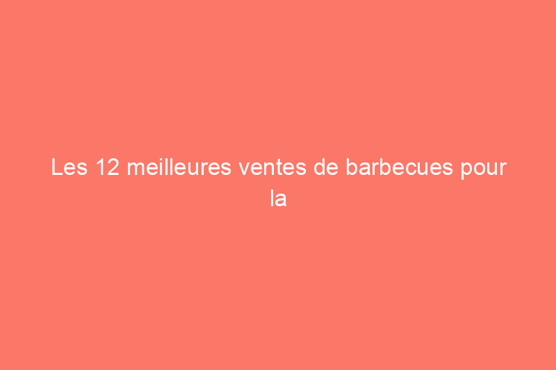 Les 12 meilleures ventes de barbecues pour la fête du Travail 2022 sur Weber, Traeger et plus