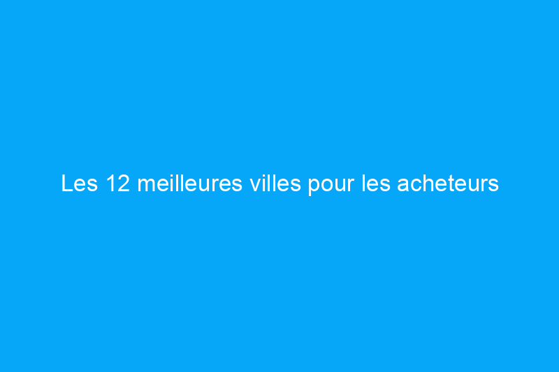 Les 12 meilleures villes pour les acheteurs d'une première maison