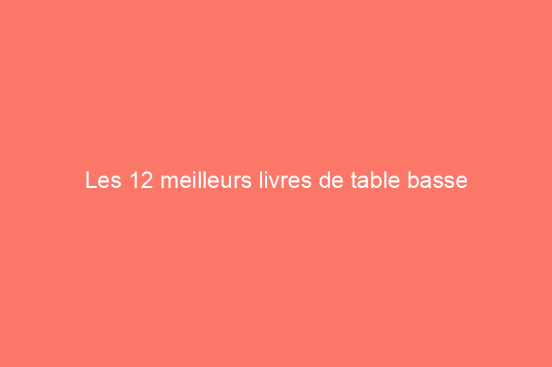 Les 12 meilleurs livres de table basse