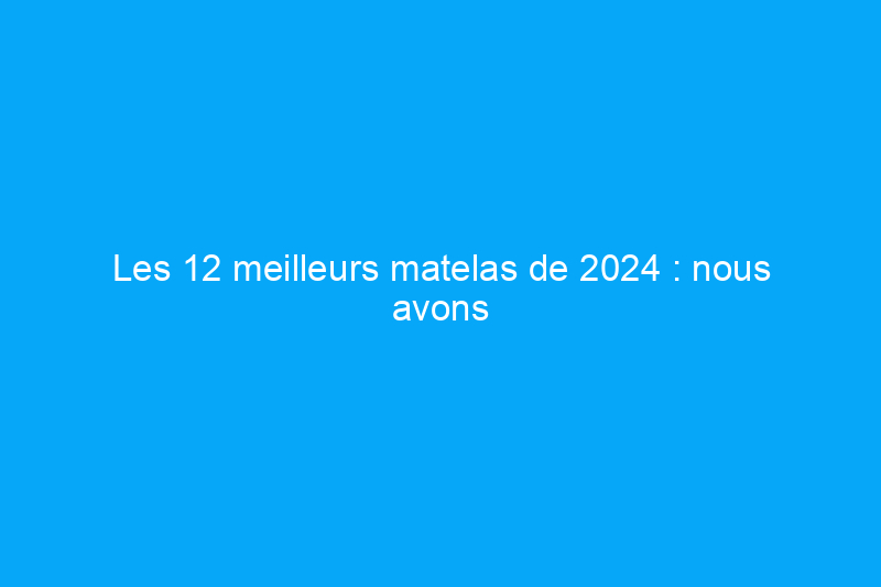 Les 12 meilleurs matelas de 2024 : nous avons testé des centaines de lits