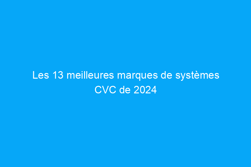 Les 13 meilleures marques de systèmes CVC de 2024