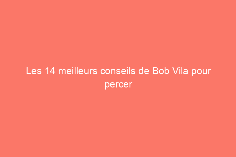 Les 14 meilleurs conseils de Bob Vila pour percer