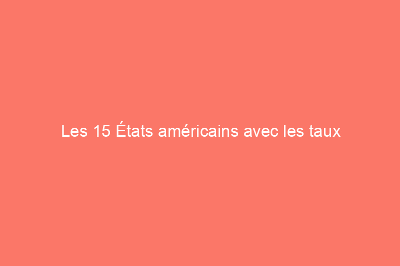 Les 15 États américains avec les taux d'imposition foncière les plus élevés