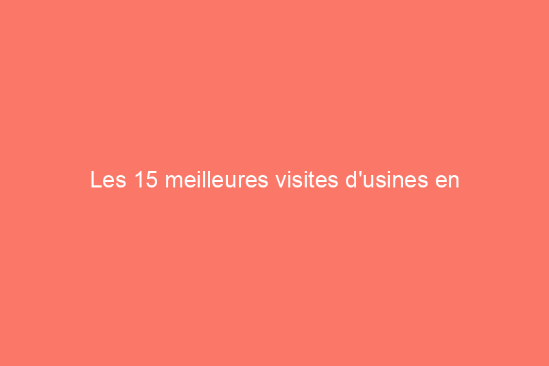 Les 15 meilleures visites d'usines en Amérique