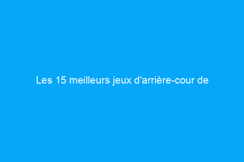 Les 15 meilleurs jeux d'arrière-cour de l'été