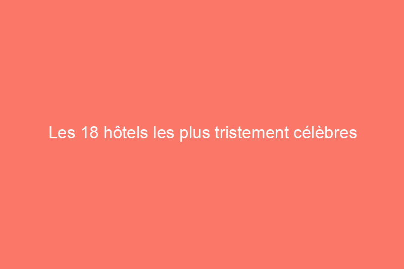 Les 18 hôtels les plus tristement célèbres d'Amérique