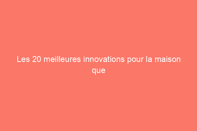 Les 20 meilleures innovations pour la maison que nous avons vues en 2023