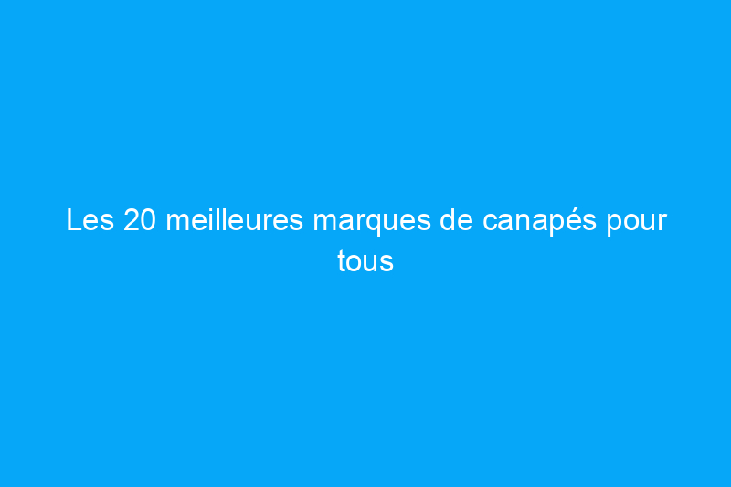 Les 20 meilleures marques de canapés pour tous les styles et tous les budgets