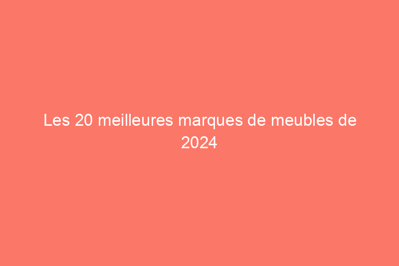 Les 20 meilleures marques de meubles de 2024