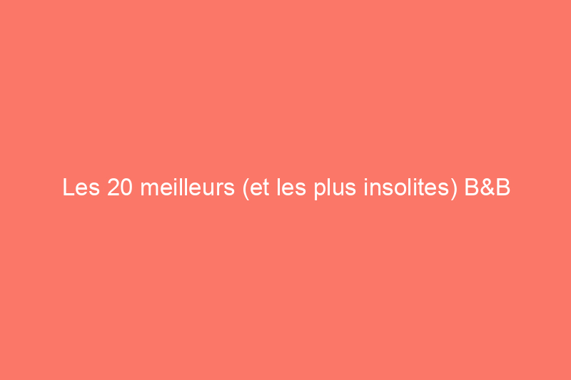 Les 20 meilleurs (et les plus insolites) B&B d'Amérique