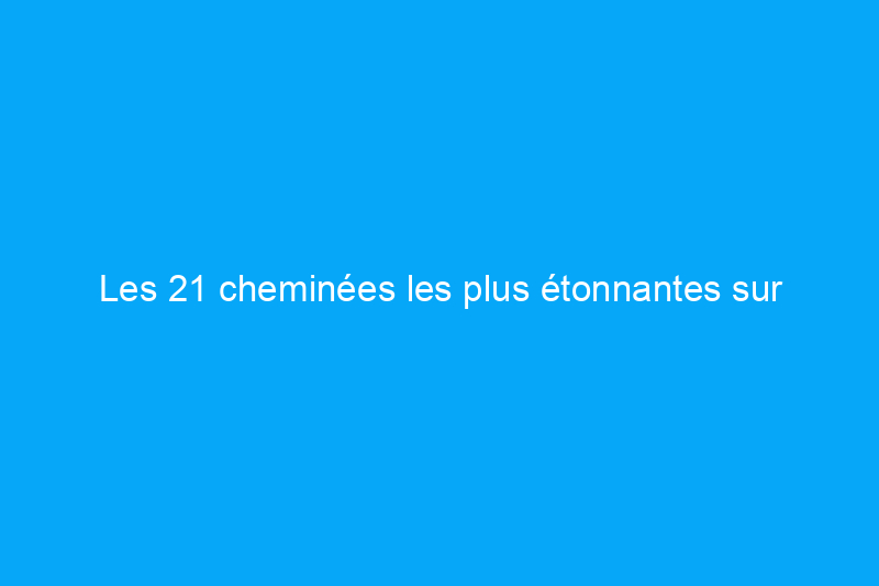 Les 21 cheminées les plus étonnantes sur Internet