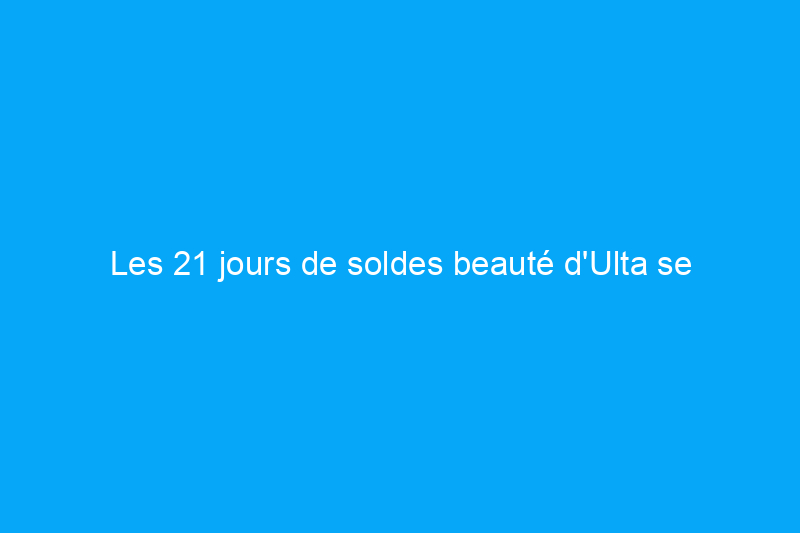 Les 21 jours de soldes beauté d'Ulta se terminent jeudi : voici les meilleures offres restantes