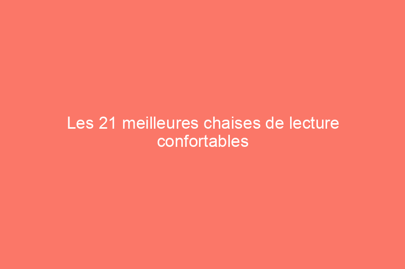 Les 21 meilleures chaises de lecture confortables et élégantes