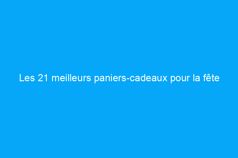 Les 21 meilleurs paniers-cadeaux pour la fête des pères prêts à impressionner