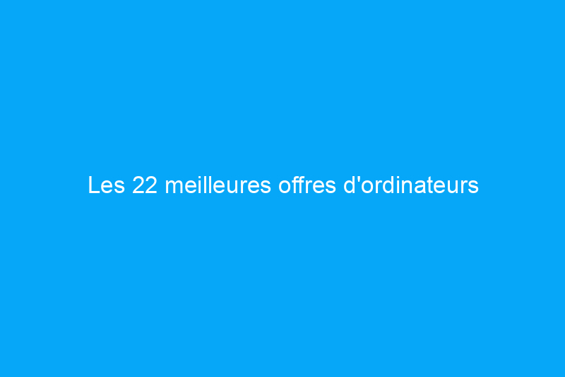 Les 22 meilleures offres d'ordinateurs portables disponibles cette semaine