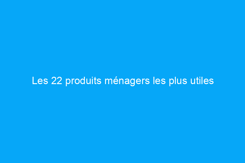 Les 22 produits ménagers les plus utiles achetés par les lecteurs de Bob Vila en 2022