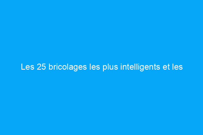 Les 25 bricolages les plus intelligents et les plus petits que vous pouvez faire pour votre maison