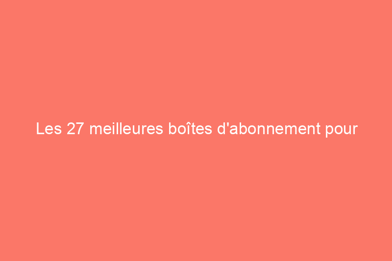 Les 27 meilleures boîtes d'abonnement pour les mamans qui apprécient un cadeau unique