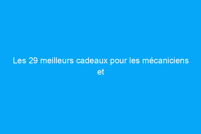 Les 29 meilleurs cadeaux pour les mécaniciens et les passionnés d'automobile