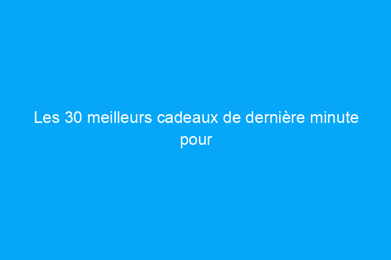 Les 30 meilleurs cadeaux de dernière minute pour la fête des pères